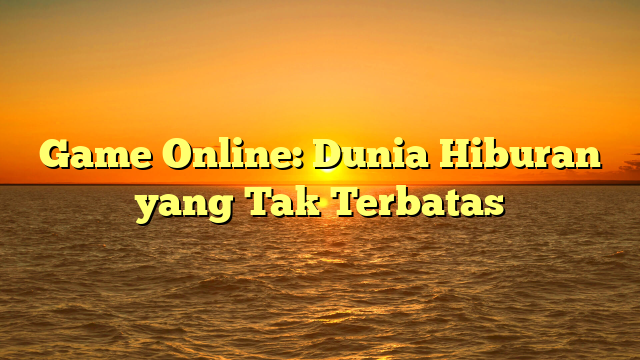 Game Online: Dunia Hiburan yang Tak Terbatas