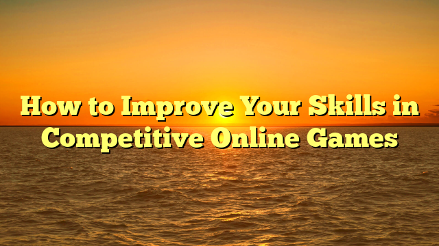 How to Improve Your Skills in Competitive Online Games